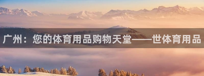 欧陆娱乐注册芯7o777ts=0:广州:您的体育用品购物天堂