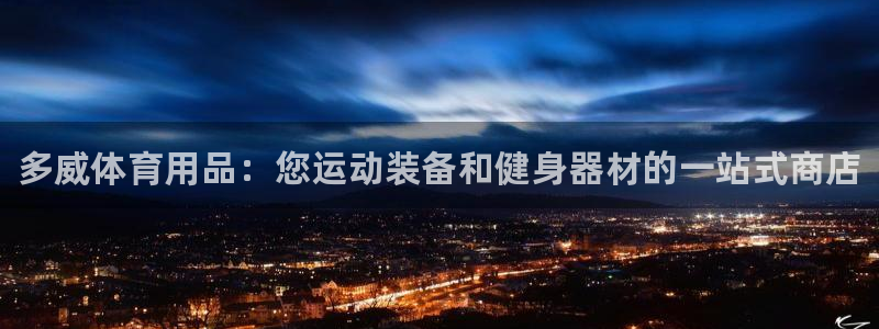 欧陆娱乐登录官网:多威体育用品:您运动装备和健身器材的一站式